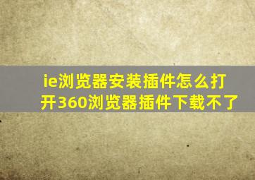 ie浏览器安装插件怎么打开360浏览器插件下载不了