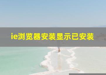 ie浏览器安装显示已安装