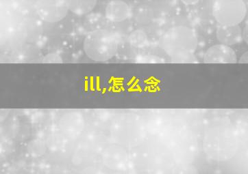 ill,怎么念