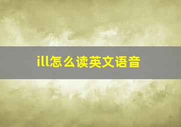 ill怎么读英文语音