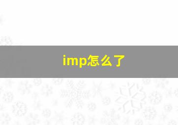 imp怎么了