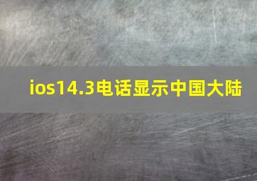 ios14.3电话显示中国大陆