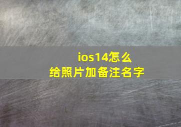 ios14怎么给照片加备注名字