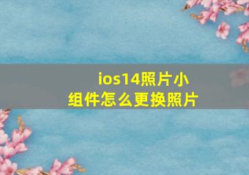 ios14照片小组件怎么更换照片