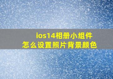 ios14相册小组件怎么设置照片背景颜色