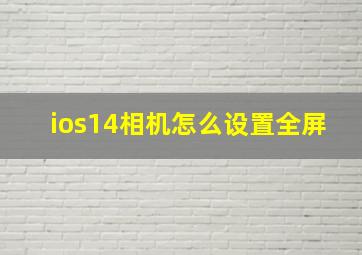 ios14相机怎么设置全屏