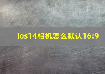 ios14相机怎么默认16:9