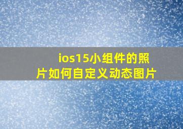 ios15小组件的照片如何自定义动态图片