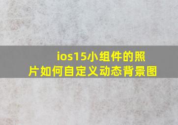 ios15小组件的照片如何自定义动态背景图