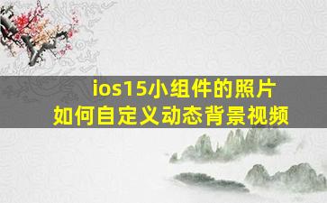 ios15小组件的照片如何自定义动态背景视频