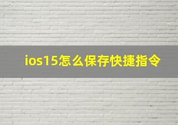 ios15怎么保存快捷指令