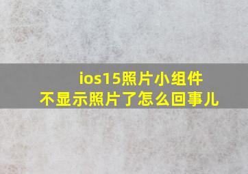 ios15照片小组件不显示照片了怎么回事儿