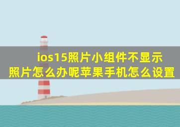 ios15照片小组件不显示照片怎么办呢苹果手机怎么设置