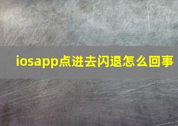 iosapp点进去闪退怎么回事