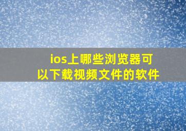 ios上哪些浏览器可以下载视频文件的软件