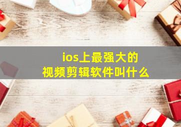 ios上最强大的视频剪辑软件叫什么