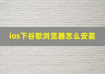 ios下谷歌浏览器怎么安装