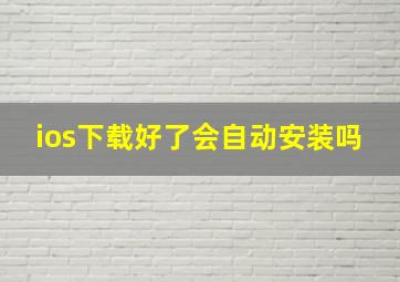 ios下载好了会自动安装吗