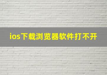 ios下载浏览器软件打不开