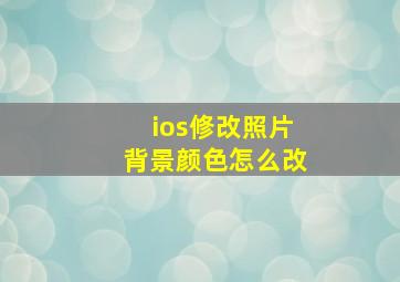 ios修改照片背景颜色怎么改