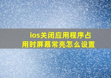 ios关闭应用程序占用时屏幕常亮怎么设置