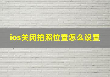 ios关闭拍照位置怎么设置