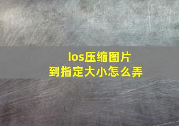 ios压缩图片到指定大小怎么弄