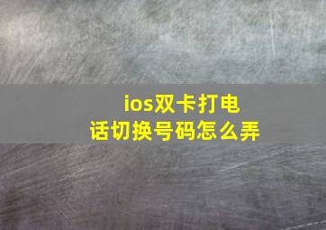 ios双卡打电话切换号码怎么弄