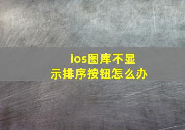 ios图库不显示排序按钮怎么办