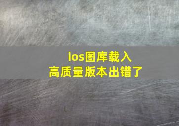 ios图库载入高质量版本出错了