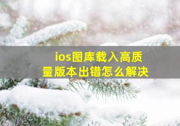 ios图库载入高质量版本出错怎么解决