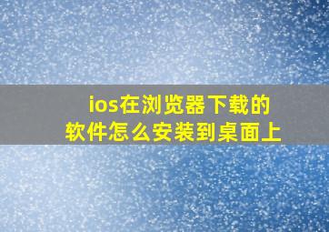 ios在浏览器下载的软件怎么安装到桌面上