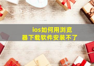 ios如何用浏览器下载软件安装不了