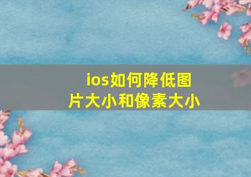 ios如何降低图片大小和像素大小