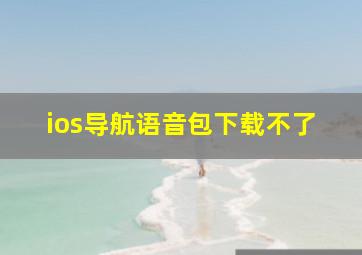 ios导航语音包下载不了