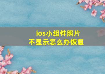 ios小组件照片不显示怎么办恢复