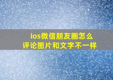 ios微信朋友圈怎么评论图片和文字不一样