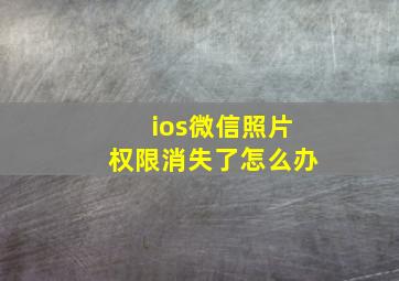 ios微信照片权限消失了怎么办