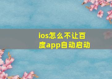 ios怎么不让百度app自动启动