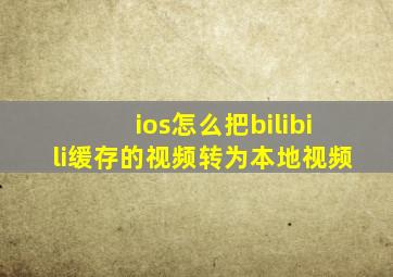 ios怎么把bilibili缓存的视频转为本地视频