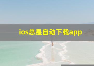 ios总是自动下载app