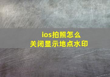 ios拍照怎么关闭显示地点水印