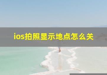 ios拍照显示地点怎么关