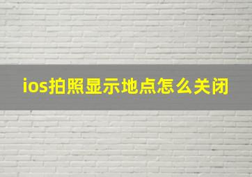 ios拍照显示地点怎么关闭