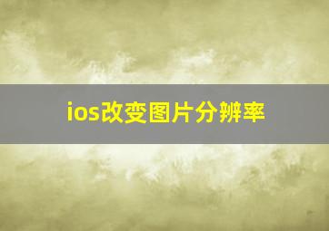 ios改变图片分辨率