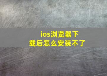 ios浏览器下载后怎么安装不了