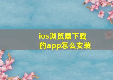 ios浏览器下载的app怎么安装