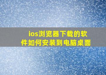 ios浏览器下载的软件如何安装到电脑桌面