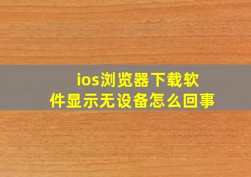 ios浏览器下载软件显示无设备怎么回事