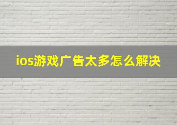 ios游戏广告太多怎么解决